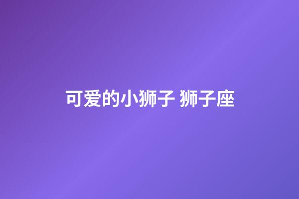 可爱的小狮子 狮子座-第1张-星座运势-玄机派